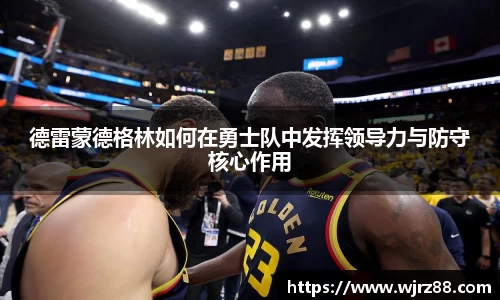 德雷蒙德格林如何在勇士队中发挥领导力与防守核心作用