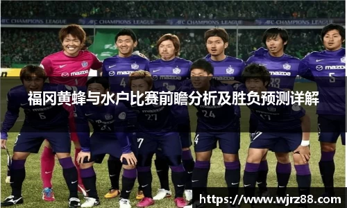 福冈黄蜂与水户比赛前瞻分析及胜负预测详解